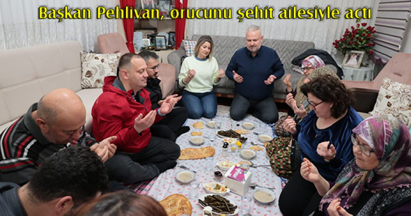 Başkan Pehlivan, orucunu şehit ailesiyle açtı