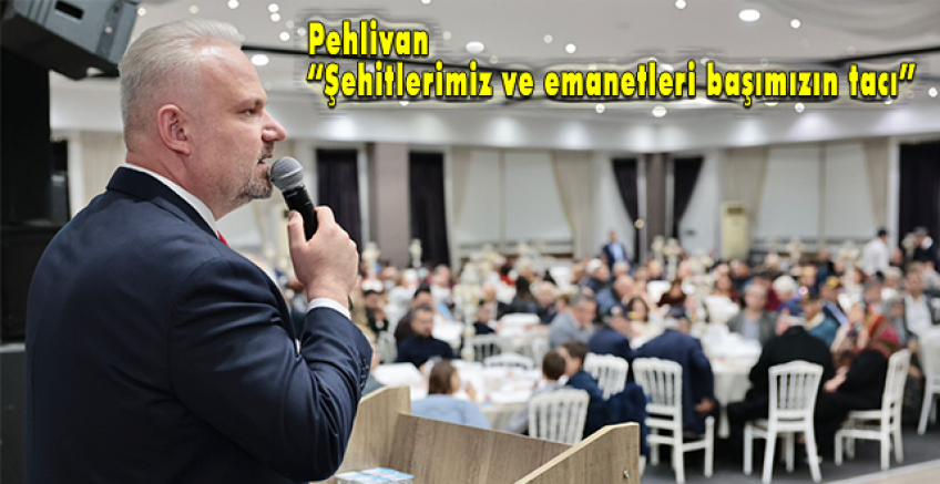 Başkan Pehlivan, şehit aileleri ve gazilerle iftar sofrasında buluştu