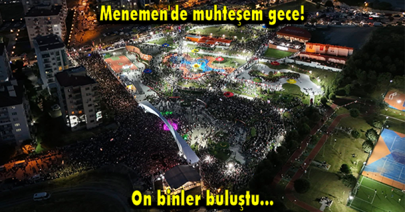 Menemen'de muhteşem gece! On binler buluştu...