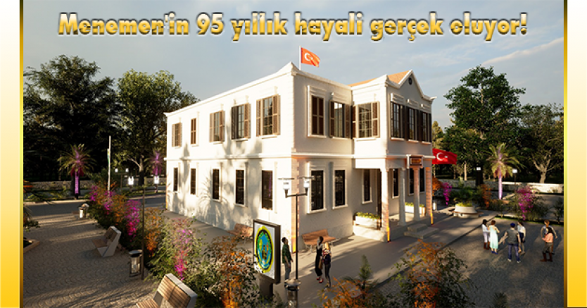  Menemen'in 95 yıllık hayali gerçek oluyor!