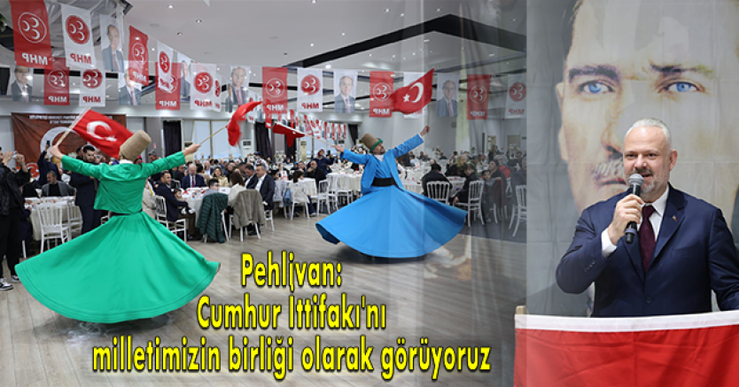 Pehlivan: Cumhur İttifakı'nı milletimizin birliği olarak görüyoruz