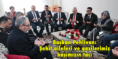 Başkan Pehlivan, şehit ailelerini ziyaret etti, “Başımızın tacısınız”