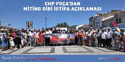 CHP FOÇA İLÇE ÖRGÜTÜ PARTİDEN TOPLUCA İSTİFA ETTİ