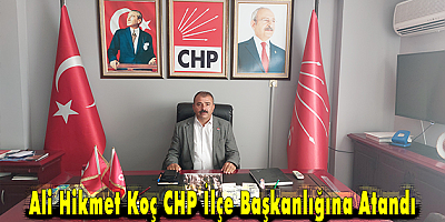 CHP İLÇE BAŞKANLIĞINA ALİ HİKMET KOÇ ATANDI