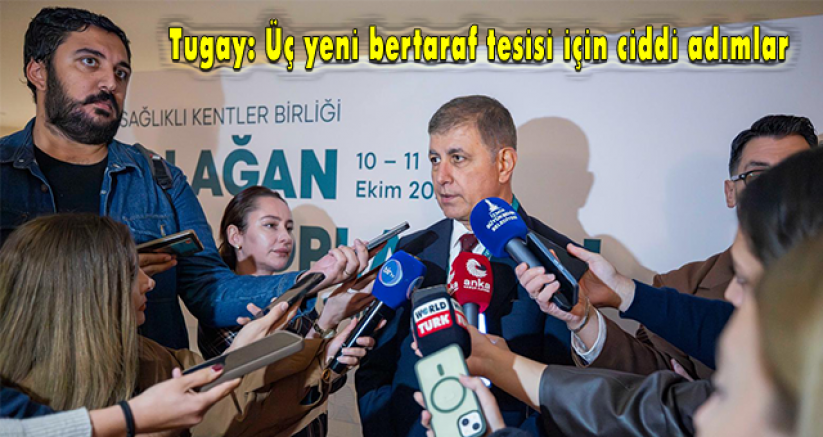 Tugay: Üç yeni bertaraf tesisi için ciddi adımlar atıyoruz